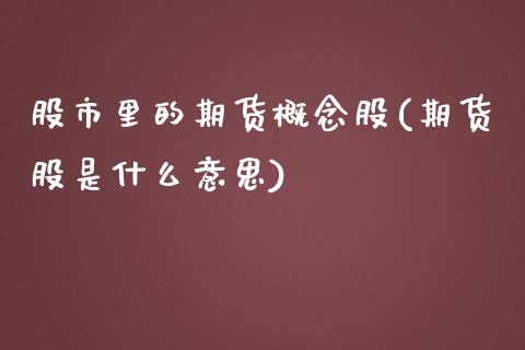 股市里的期货概念股(期货股是什么意思)_https://www.xmqjcw.com_期货百科_第1张