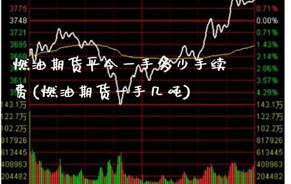 燃油期货平今一手多少手续费(燃油期货一手几吨)_https://www.xmqjcw.com_期货百科_第1张