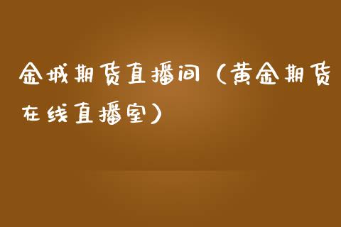金城期货直播间（黄金期货在线直播室）_https://www.xmqjcw.com_期货直播室_第1张
