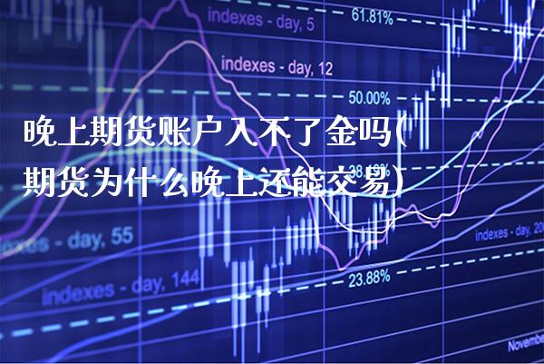 晚上期货账户入不了金吗(期货为什么晚上还能交易)_https://www.xmqjcw.com_期货百科_第1张