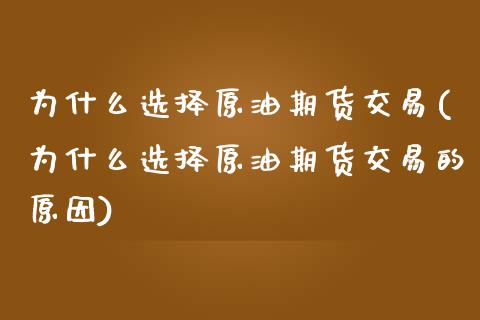 为什么选择原油期货交易(为什么选择原油期货交易的原因)_https://www.xmqjcw.com_期货行情_第1张