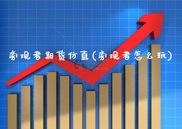 旁观者期货仿真(旁观者怎么玩)_https://www.xmqjcw.com_期货投资_第1张