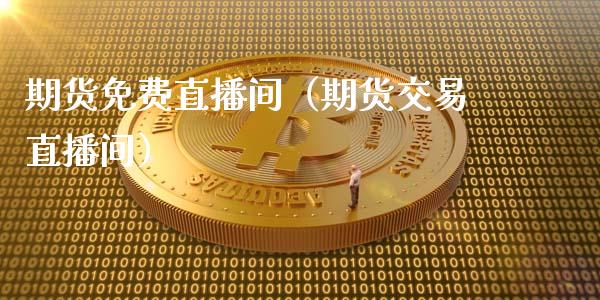 期货免费直播间（期货交易直播间）_https://www.xmqjcw.com_期货行情_第1张
