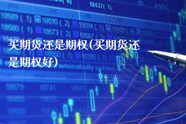 买期货还是期权(买期货还是期权好)_https://www.xmqjcw.com_期货直播室_第1张