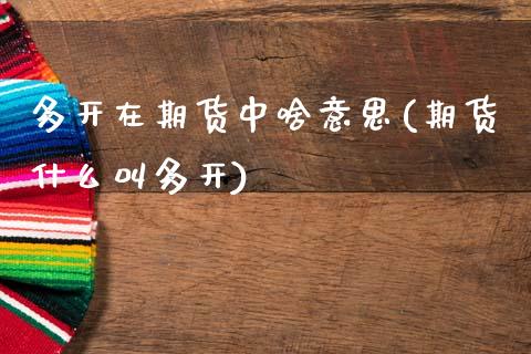 多开在期货中啥意思(期货什么叫多开)_https://www.xmqjcw.com_股票投资_第1张