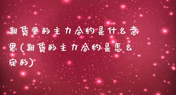 期货里的主力合约是什么意思(期货的主力合约是怎么定的)_期货百科_第1张_秦聚理财 期货里的主力合约是什么意思(期货的主力合约是怎么定的)_https://www.xmqjcw.com_期货百科_第1张