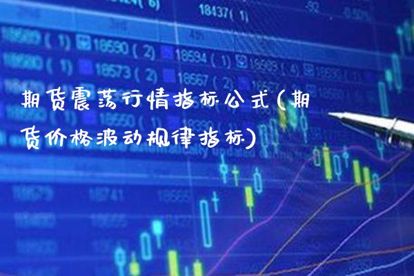 期货震荡行情指标公式(期货价格波动规律指标)_https://www.xmqjcw.com_期货百科_第1张