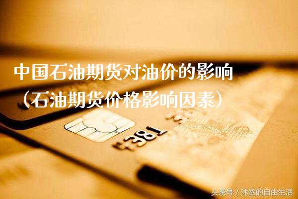 中国石油期货对油价的影响（石油期货价格影响因素）_https://www.xmqjcw.com_期货直播室_第1张