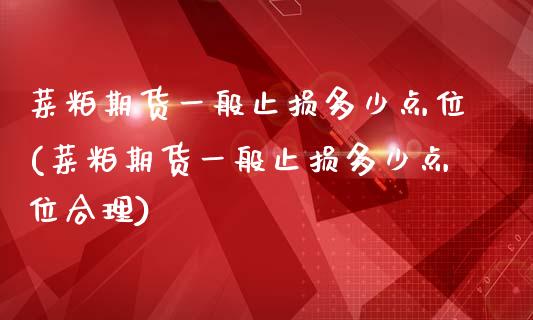 菜粕期货一般止损多少点位(菜粕期货一般止损多少点位合理)_https://www.xmqjcw.com_期货行情_第1张