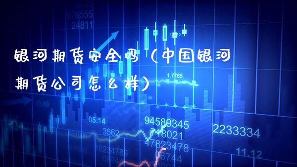 银河期货安全吗（中国银河期货公司怎么样）_https://www.xmqjcw.com_期货行情_第1张