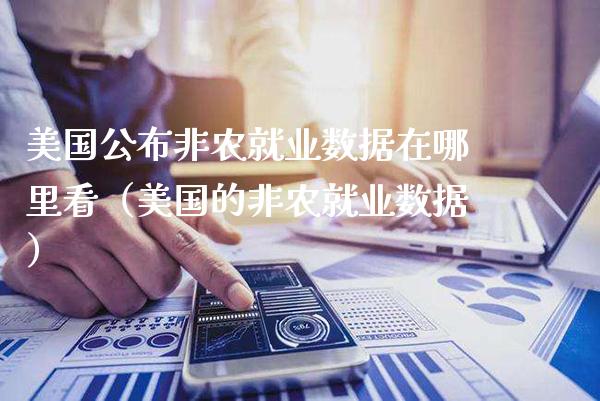 美国公布非农就业数据在哪里看（美国的非农就业数据）_https://www.xmqjcw.com_期货投资_第1张
