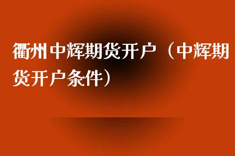 衢州中辉期货开户（中辉期货开户条件）_https://www.xmqjcw.com_期货投资_第1张