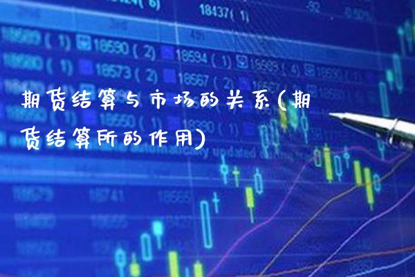 期货结算与市场的关系(期货结算所的作用)_https://www.xmqjcw.com_期货百科_第1张