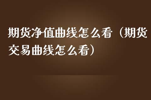 期货净值曲线怎么看（期货交易曲线怎么看）_https://www.xmqjcw.com_期货直播室_第1张