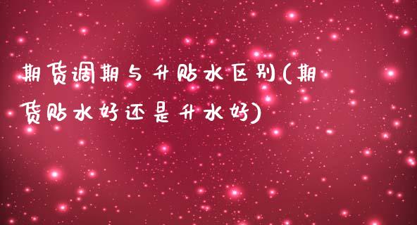 期货调期与升贴水区别(期货贴水好还是升水好)_https://www.xmqjcw.com_期货百科_第1张