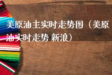 美原油主实时走势图（美原油实时走势 新浪）_https://www.xmqjcw.com_期货投资_第1张