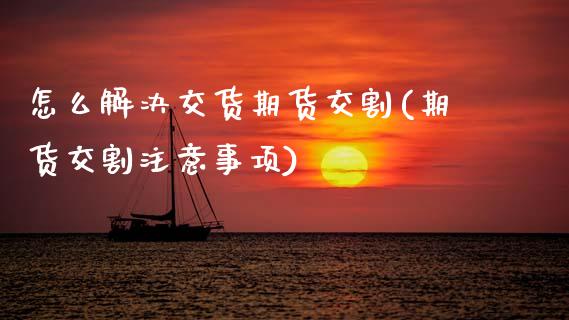 怎么解决交货期货交割(期货交割注意事项)_https://www.xmqjcw.com_期货百科_第1张