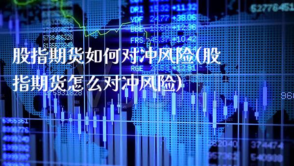 股指期货如何对冲风险(股指期货怎么对冲风险)_https://www.xmqjcw.com_期货行情_第1张