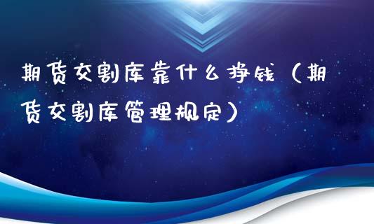 期货交割库靠什么挣钱（期货交割库管理规定）_https://www.xmqjcw.com_期货直播室_第1张