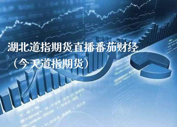 湖北道指期货直播番茄财经（今天道指期货）_https://www.xmqjcw.com_期货投资_第1张