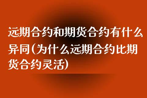 远期合约和期货合约有什么异同(为什么远期合约比期货合约灵活)_https://www.xmqjcw.com_期货投资_第1张