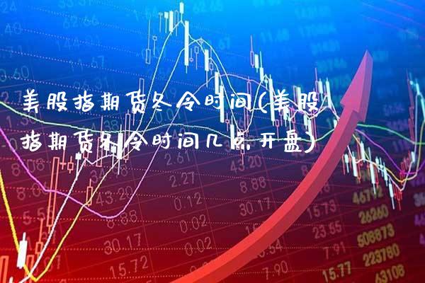 美股指期货冬令时间(美股指期货冬令时间几点开盘)_https://www.xmqjcw.com_期货开户_第1张