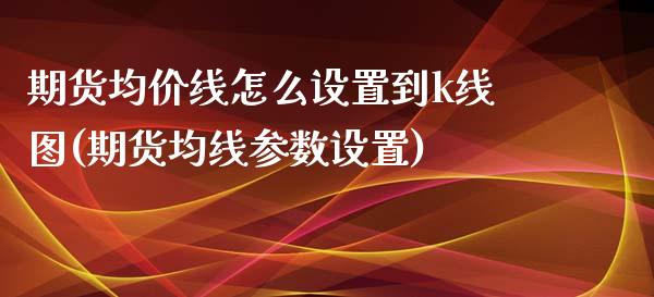 期货均价线怎么设置到k线图(期货均线参数设置)_https://www.xmqjcw.com_期货百科_第1张