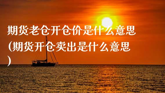 期货老仓开仓价是什么意思(期货开仓卖出是什么意思)_https://www.xmqjcw.com_期货投资_第1张