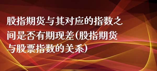 股指期货与其对应的指数之间是否有期现差(股指期货与股票指数的关系)_https://www.xmqjcw.com_期货百科_第1张