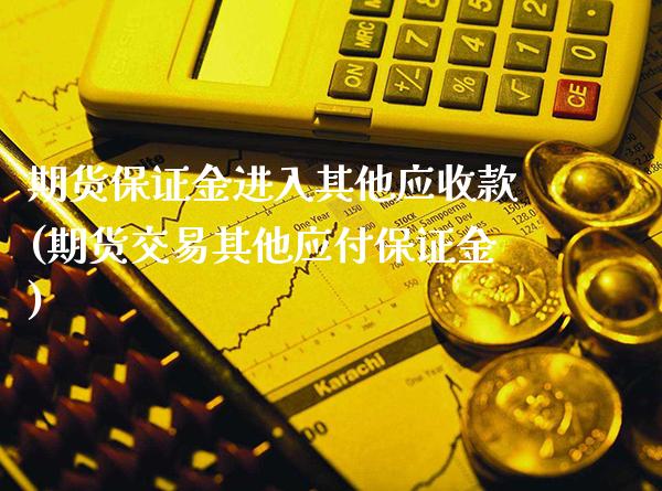 期货保证金进入其他应收款(期货交易其他应付保证金)_https://www.xmqjcw.com_股票投资_第1张