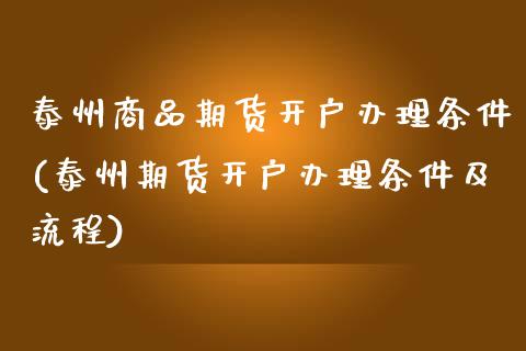 泰州商品期货开户办理条件(泰州期货开户办理条件及流程)_https://www.xmqjcw.com_期货百科_第1张
