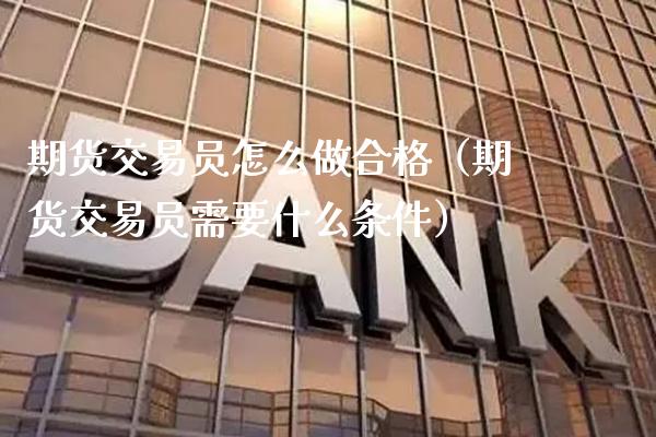 期货交易员怎么做合格（期货交易员需要什么条件）_https://www.xmqjcw.com_期货直播室_第1张