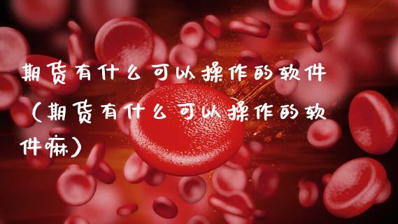 期货有什么可以操作的软件（期货有什么可以操作的软件嘛）_https://www.xmqjcw.com_期货投资_第1张
