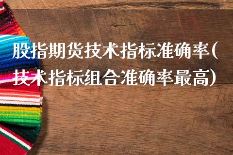 股指期货技术指标准确率(技术指标组合准确率最高)_https://www.xmqjcw.com_期货百科_第1张