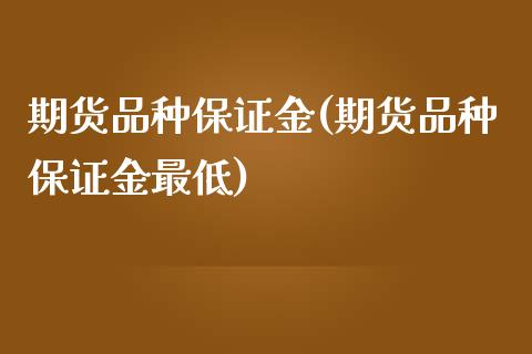 期货品种保证金(期货品种保证金最低)_https://www.xmqjcw.com_股票投资_第1张