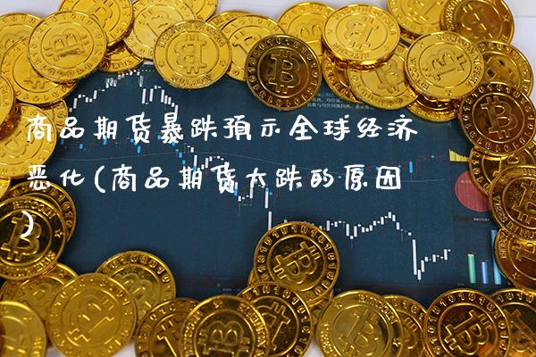 商品期货暴跌预示全球经济恶化(商品期货大跌的原因)_https://www.xmqjcw.com_期货投资_第1张