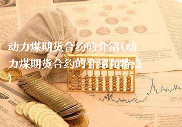 动力煤期货合约的介绍(动力煤期货合约的介绍和特点)_https://www.xmqjcw.com_期货直播室_第1张