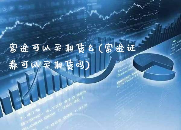 富途可以买期货么(富途证券可以买期货吗)_https://www.xmqjcw.com_期货百科_第1张