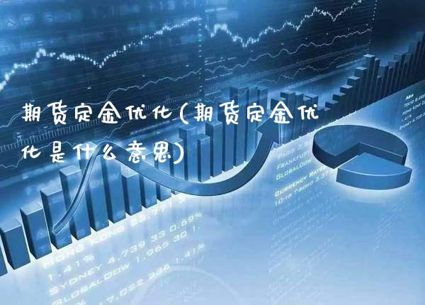 期货定金优化(期货定金优化是什么意思)_https://www.xmqjcw.com_期货行情_第1张