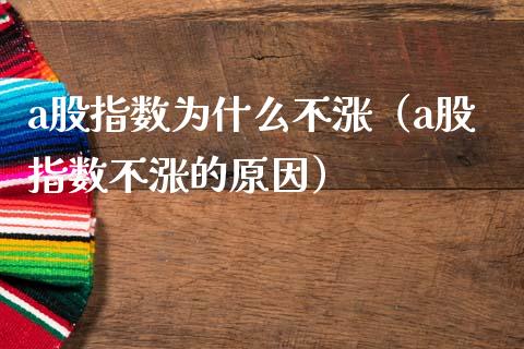 a股指数为什么不涨（a股指数不涨的原因）_https://www.xmqjcw.com_期货直播室_第1张