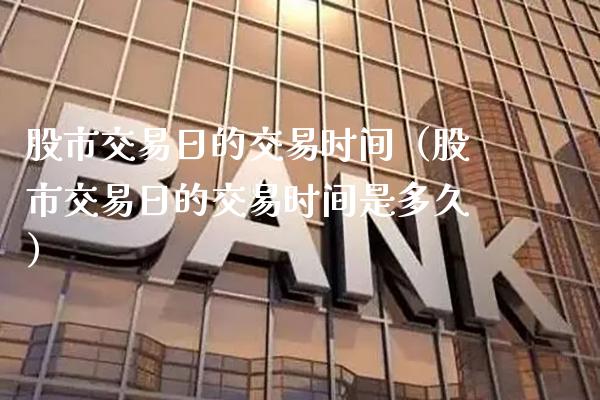 股市交易日的交易时间（股市交易日的交易时间是多久）_https://www.xmqjcw.com_期货直播室_第1张
