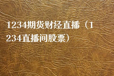 1234期货财经直播（1234直播间股票）_https://www.xmqjcw.com_期货投资_第1张