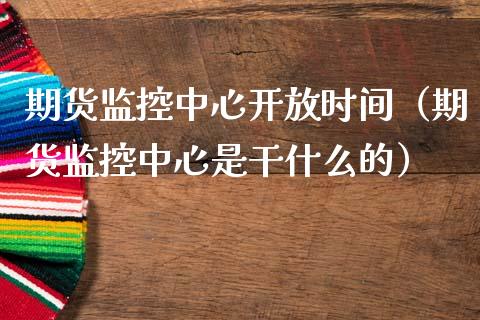 期货监控中心**时间（期货监控中心是干什么的）_https://www.xmqjcw.com_期货直播室_第1张