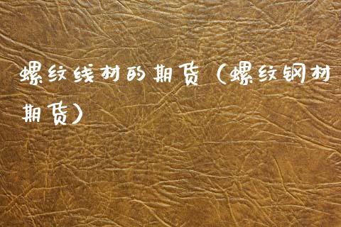 螺纹线材的期货（螺纹钢材期货）_https://www.xmqjcw.com_期货投资_第1张