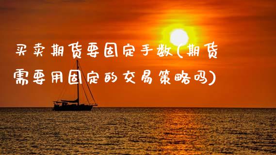 买卖期货要固定手数(期货需要用固定的交易策略吗)_https://www.xmqjcw.com_期货行情_第1张