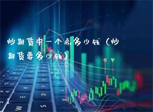 炒期货个点多少钱（炒期货要多少钱）_https://www.xmqjcw.com_期货投资_第1张