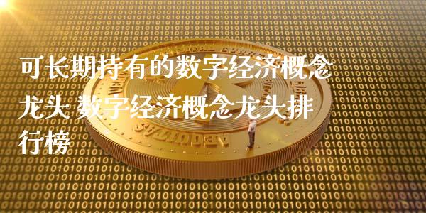 可长期持有的数字经济概念龙头 数字经济概念龙头排行榜_https://www.xmqjcw.com_股票投资_第1张