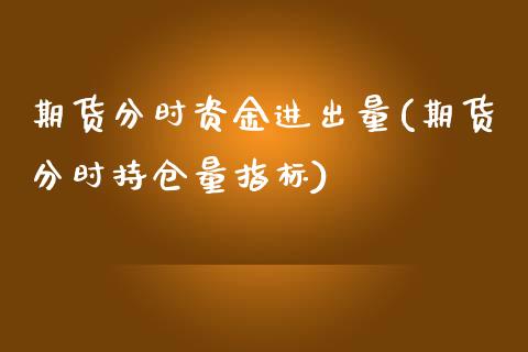 期货分时资金进出量(期货分时持仓量指标)_https://www.xmqjcw.com_期货直播室_第1张