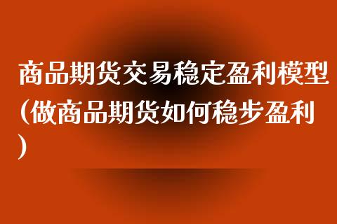 商品期货交易稳定盈利模型(做商品期货如何稳步盈利)_https://www.xmqjcw.com_期货行情_第1张