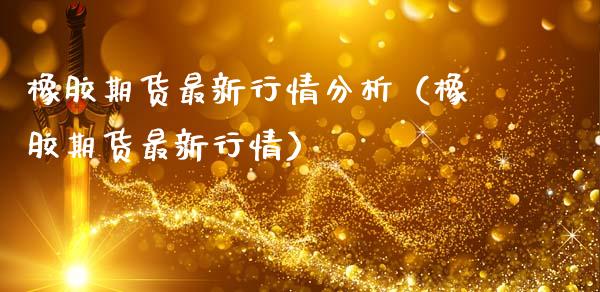 橡胶期货最新行情分析（橡胶期货最新行情）_https://www.xmqjcw.com_期货直播室_第1张